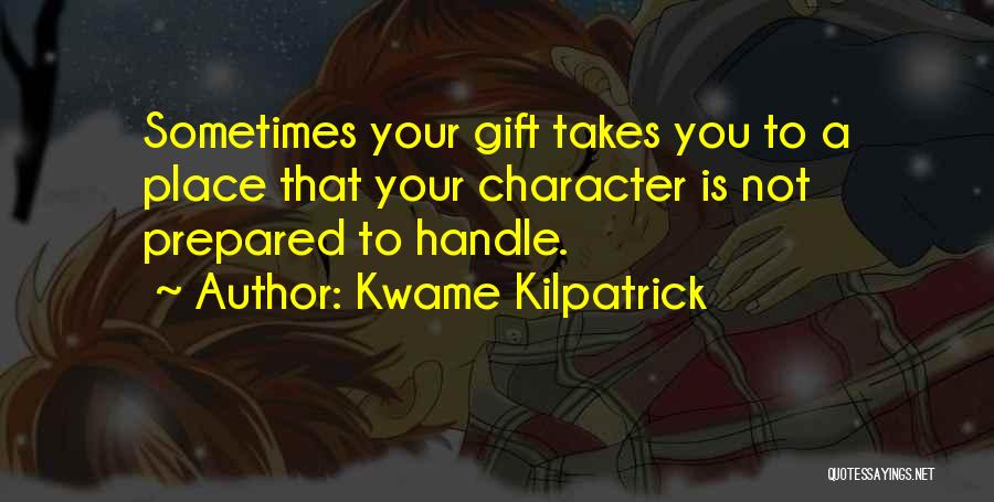 Kwame Kilpatrick Quotes: Sometimes Your Gift Takes You To A Place That Your Character Is Not Prepared To Handle.