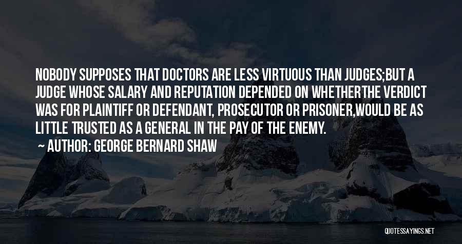 George Bernard Shaw Quotes: Nobody Supposes That Doctors Are Less Virtuous Than Judges;but A Judge Whose Salary And Reputation Depended On Whetherthe Verdict Was