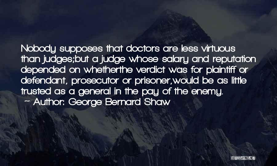 George Bernard Shaw Quotes: Nobody Supposes That Doctors Are Less Virtuous Than Judges;but A Judge Whose Salary And Reputation Depended On Whetherthe Verdict Was