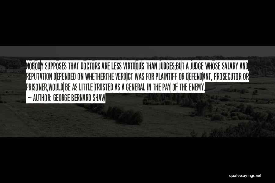 George Bernard Shaw Quotes: Nobody Supposes That Doctors Are Less Virtuous Than Judges;but A Judge Whose Salary And Reputation Depended On Whetherthe Verdict Was