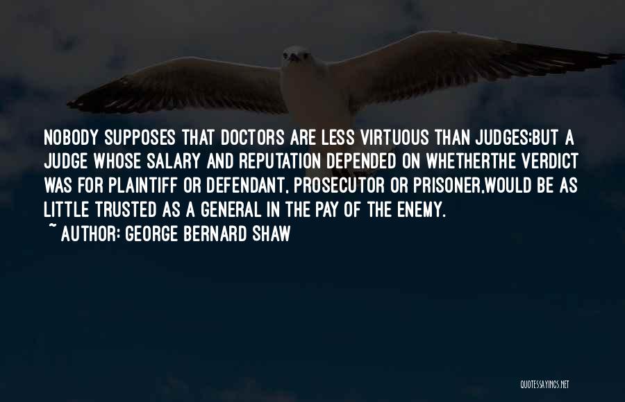 George Bernard Shaw Quotes: Nobody Supposes That Doctors Are Less Virtuous Than Judges;but A Judge Whose Salary And Reputation Depended On Whetherthe Verdict Was