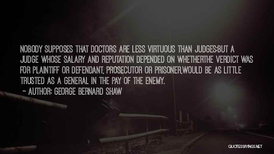 George Bernard Shaw Quotes: Nobody Supposes That Doctors Are Less Virtuous Than Judges;but A Judge Whose Salary And Reputation Depended On Whetherthe Verdict Was