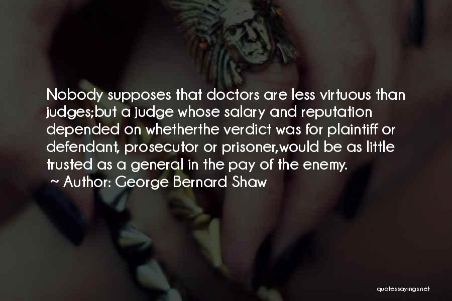 George Bernard Shaw Quotes: Nobody Supposes That Doctors Are Less Virtuous Than Judges;but A Judge Whose Salary And Reputation Depended On Whetherthe Verdict Was