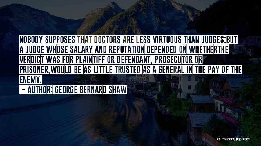 George Bernard Shaw Quotes: Nobody Supposes That Doctors Are Less Virtuous Than Judges;but A Judge Whose Salary And Reputation Depended On Whetherthe Verdict Was