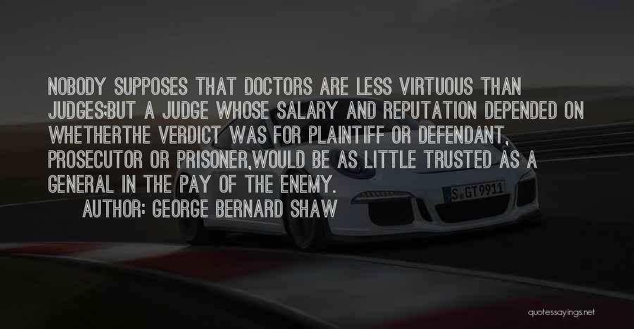 George Bernard Shaw Quotes: Nobody Supposes That Doctors Are Less Virtuous Than Judges;but A Judge Whose Salary And Reputation Depended On Whetherthe Verdict Was