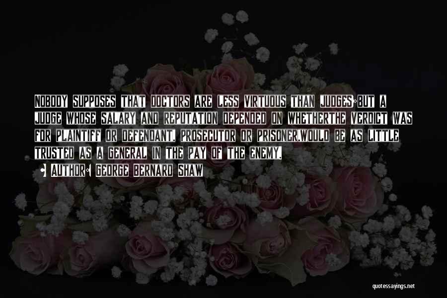 George Bernard Shaw Quotes: Nobody Supposes That Doctors Are Less Virtuous Than Judges;but A Judge Whose Salary And Reputation Depended On Whetherthe Verdict Was