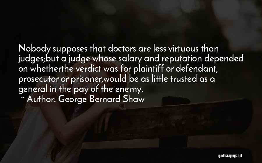 George Bernard Shaw Quotes: Nobody Supposes That Doctors Are Less Virtuous Than Judges;but A Judge Whose Salary And Reputation Depended On Whetherthe Verdict Was