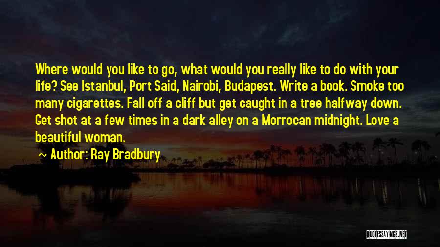 Ray Bradbury Quotes: Where Would You Like To Go, What Would You Really Like To Do With Your Life? See Istanbul, Port Said,