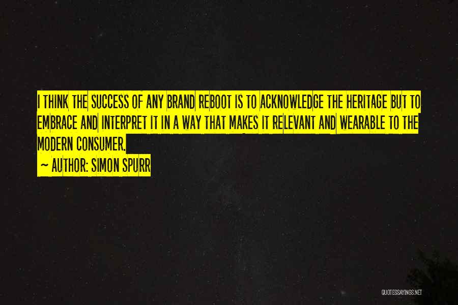 Simon Spurr Quotes: I Think The Success Of Any Brand Reboot Is To Acknowledge The Heritage But To Embrace And Interpret It In