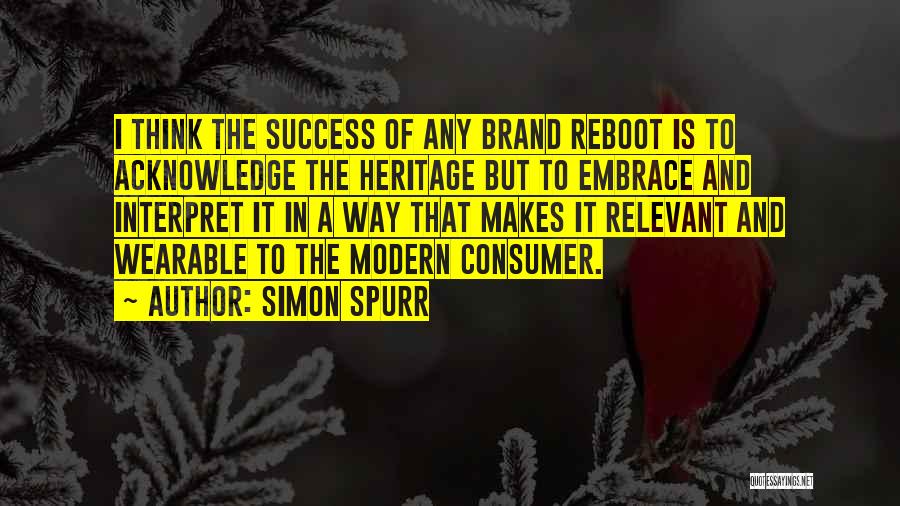 Simon Spurr Quotes: I Think The Success Of Any Brand Reboot Is To Acknowledge The Heritage But To Embrace And Interpret It In