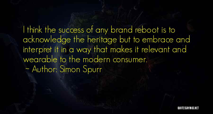 Simon Spurr Quotes: I Think The Success Of Any Brand Reboot Is To Acknowledge The Heritage But To Embrace And Interpret It In