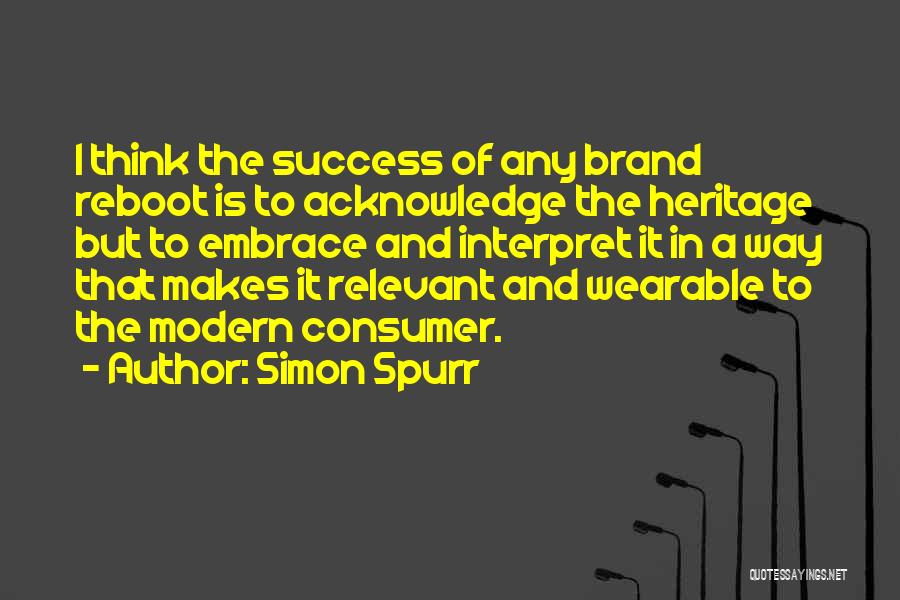 Simon Spurr Quotes: I Think The Success Of Any Brand Reboot Is To Acknowledge The Heritage But To Embrace And Interpret It In