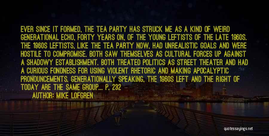 Mike Lofgren Quotes: Ever Since It Formed, The Tea Party Has Struck Me As A Kind Of Weird Generational Echo, Forty Years On,
