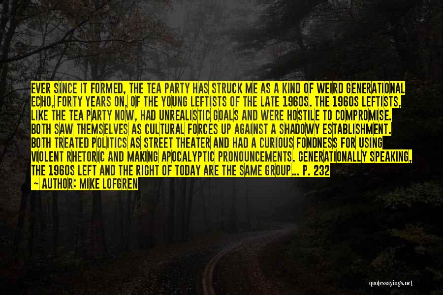 Mike Lofgren Quotes: Ever Since It Formed, The Tea Party Has Struck Me As A Kind Of Weird Generational Echo, Forty Years On,