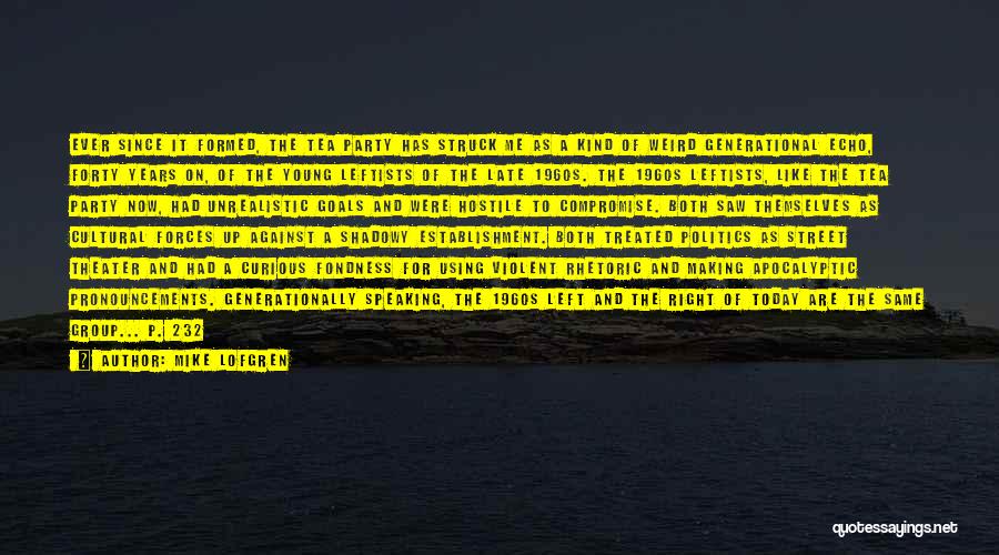 Mike Lofgren Quotes: Ever Since It Formed, The Tea Party Has Struck Me As A Kind Of Weird Generational Echo, Forty Years On,