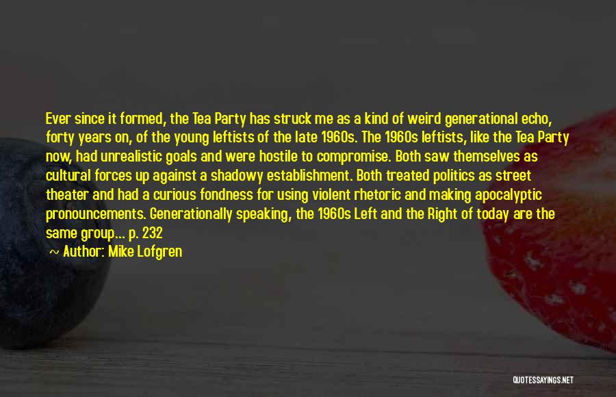 Mike Lofgren Quotes: Ever Since It Formed, The Tea Party Has Struck Me As A Kind Of Weird Generational Echo, Forty Years On,