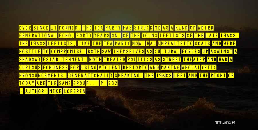 Mike Lofgren Quotes: Ever Since It Formed, The Tea Party Has Struck Me As A Kind Of Weird Generational Echo, Forty Years On,