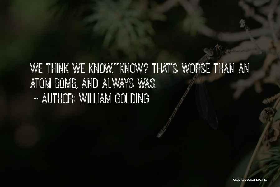 William Golding Quotes: We Think We Know.know? That's Worse Than An Atom Bomb, And Always Was.