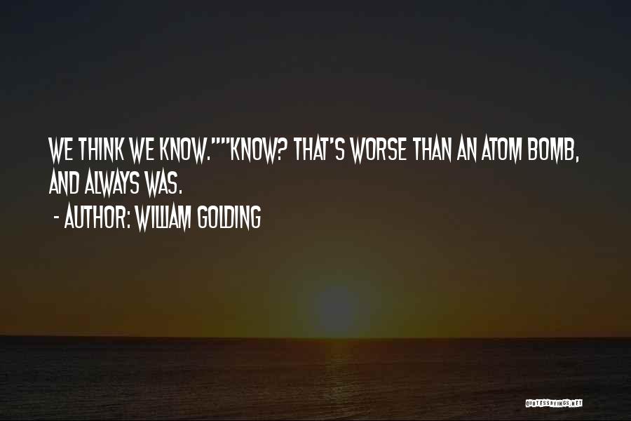 William Golding Quotes: We Think We Know.know? That's Worse Than An Atom Bomb, And Always Was.