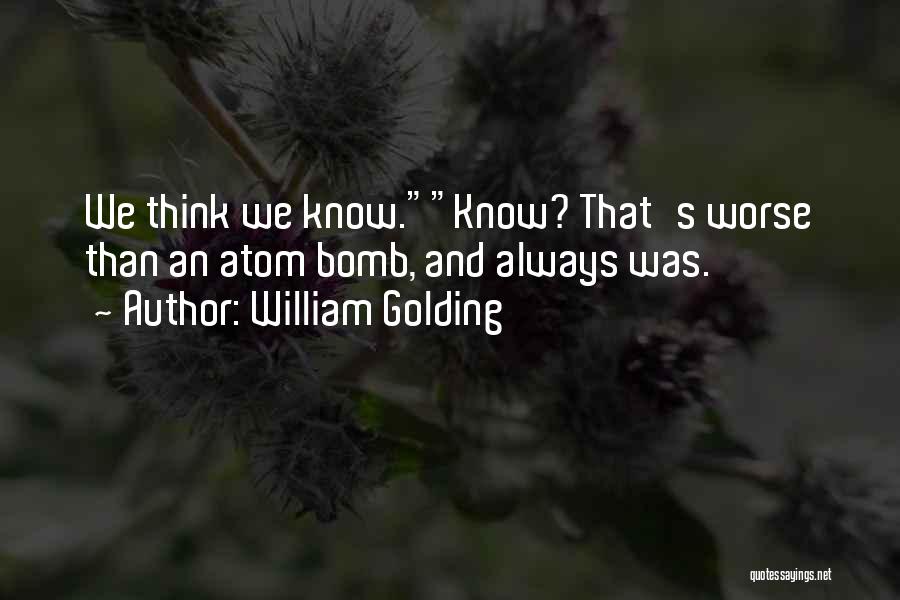 William Golding Quotes: We Think We Know.know? That's Worse Than An Atom Bomb, And Always Was.