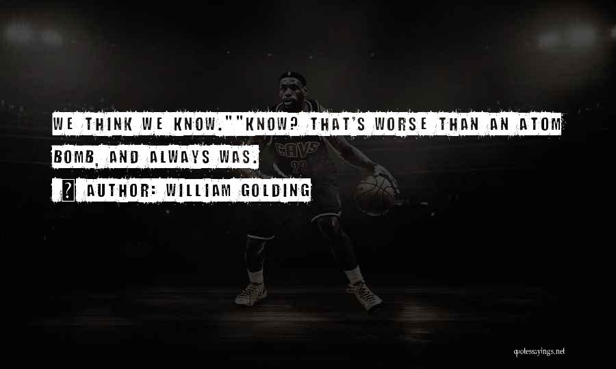 William Golding Quotes: We Think We Know.know? That's Worse Than An Atom Bomb, And Always Was.