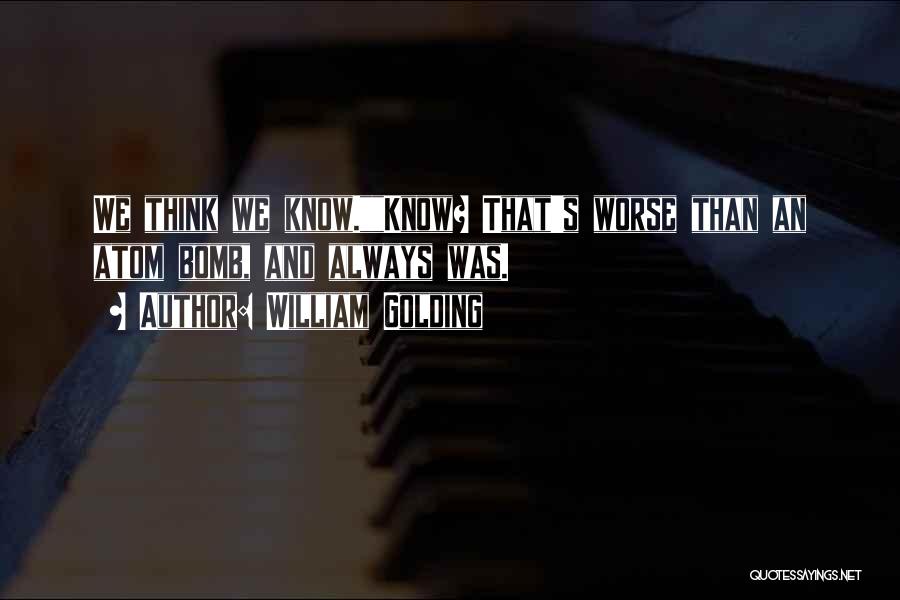 William Golding Quotes: We Think We Know.know? That's Worse Than An Atom Bomb, And Always Was.