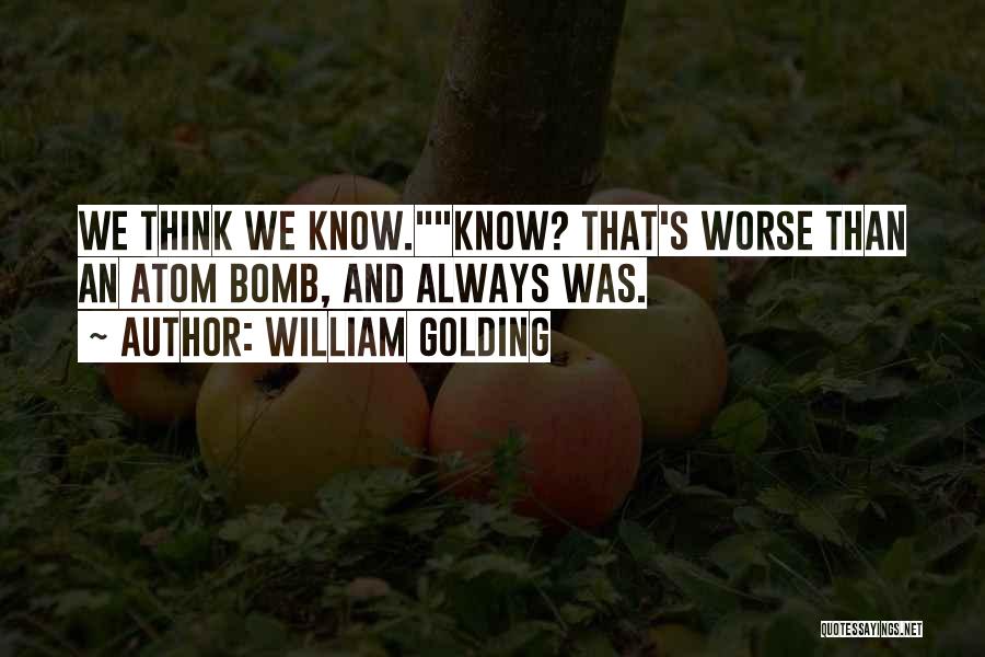 William Golding Quotes: We Think We Know.know? That's Worse Than An Atom Bomb, And Always Was.