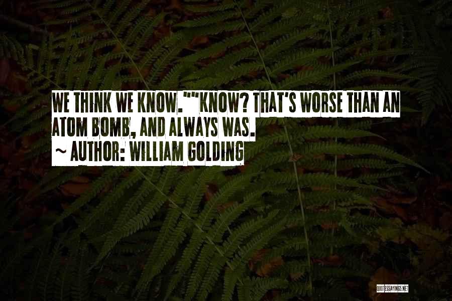 William Golding Quotes: We Think We Know.know? That's Worse Than An Atom Bomb, And Always Was.
