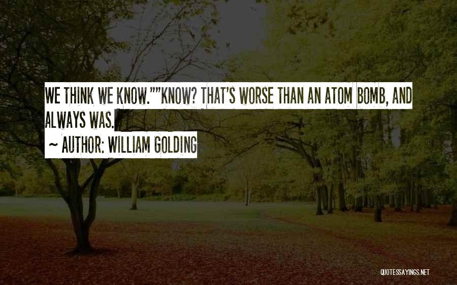 William Golding Quotes: We Think We Know.know? That's Worse Than An Atom Bomb, And Always Was.