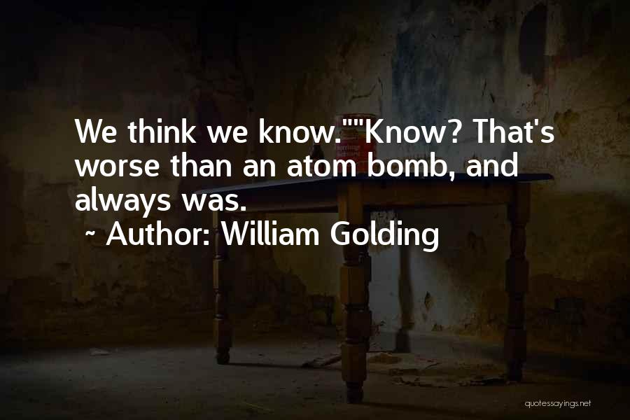 William Golding Quotes: We Think We Know.know? That's Worse Than An Atom Bomb, And Always Was.