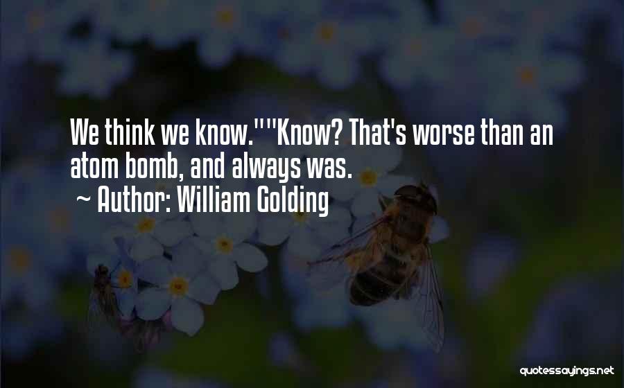 William Golding Quotes: We Think We Know.know? That's Worse Than An Atom Bomb, And Always Was.
