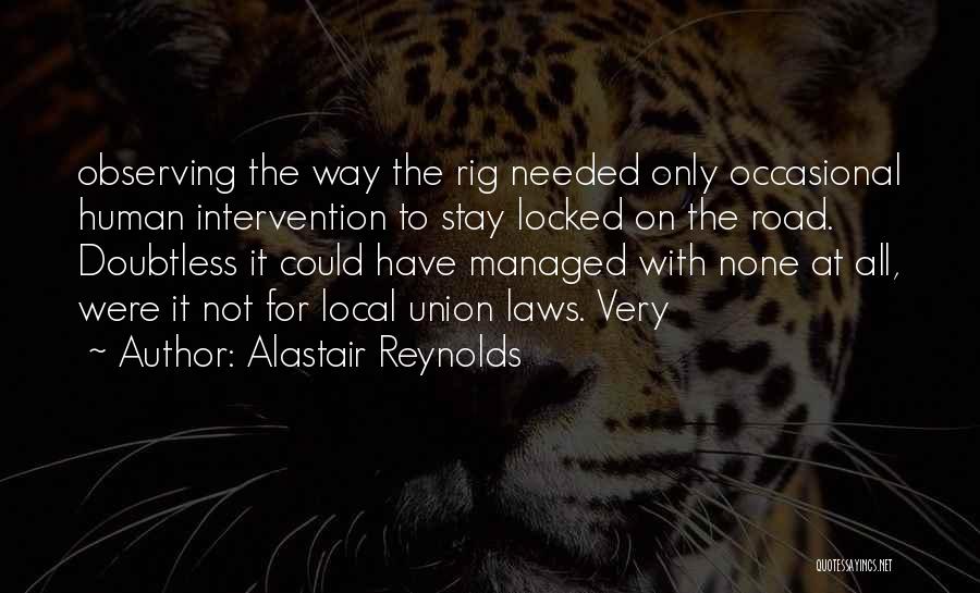 Alastair Reynolds Quotes: Observing The Way The Rig Needed Only Occasional Human Intervention To Stay Locked On The Road. Doubtless It Could Have