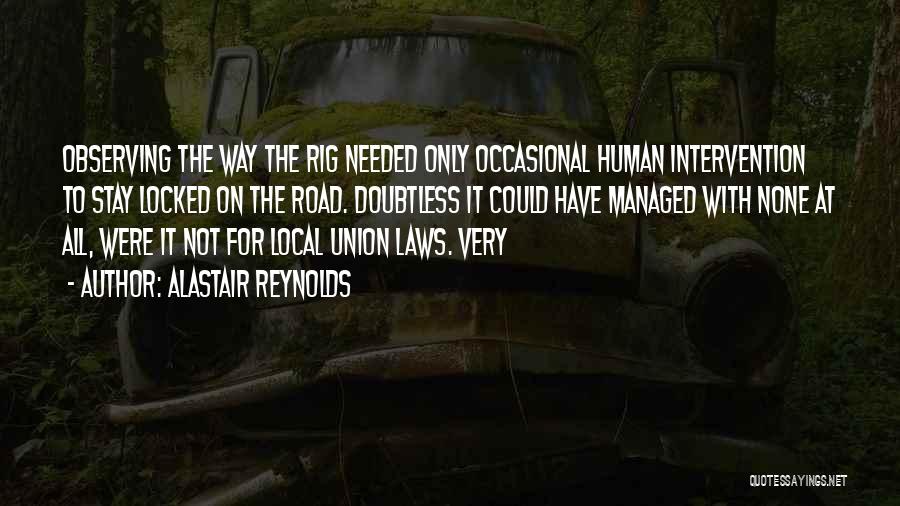 Alastair Reynolds Quotes: Observing The Way The Rig Needed Only Occasional Human Intervention To Stay Locked On The Road. Doubtless It Could Have