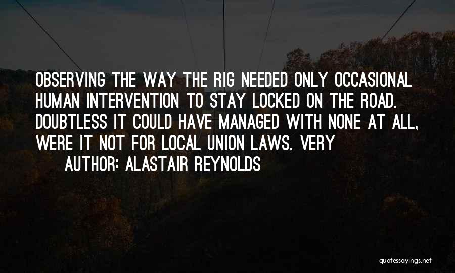 Alastair Reynolds Quotes: Observing The Way The Rig Needed Only Occasional Human Intervention To Stay Locked On The Road. Doubtless It Could Have