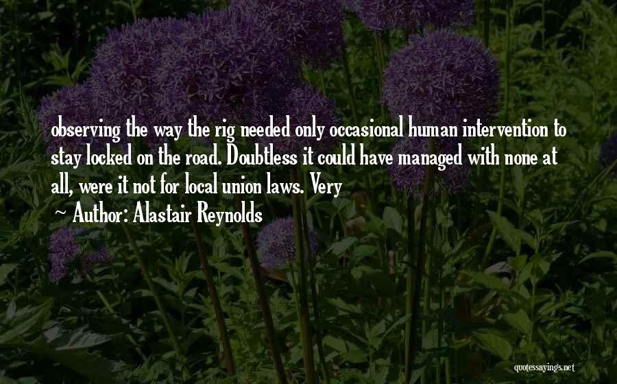 Alastair Reynolds Quotes: Observing The Way The Rig Needed Only Occasional Human Intervention To Stay Locked On The Road. Doubtless It Could Have