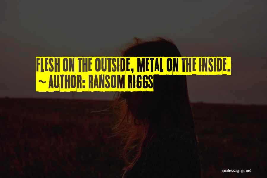 Ransom Riggs Quotes: Flesh On The Outside, Metal On The Inside.