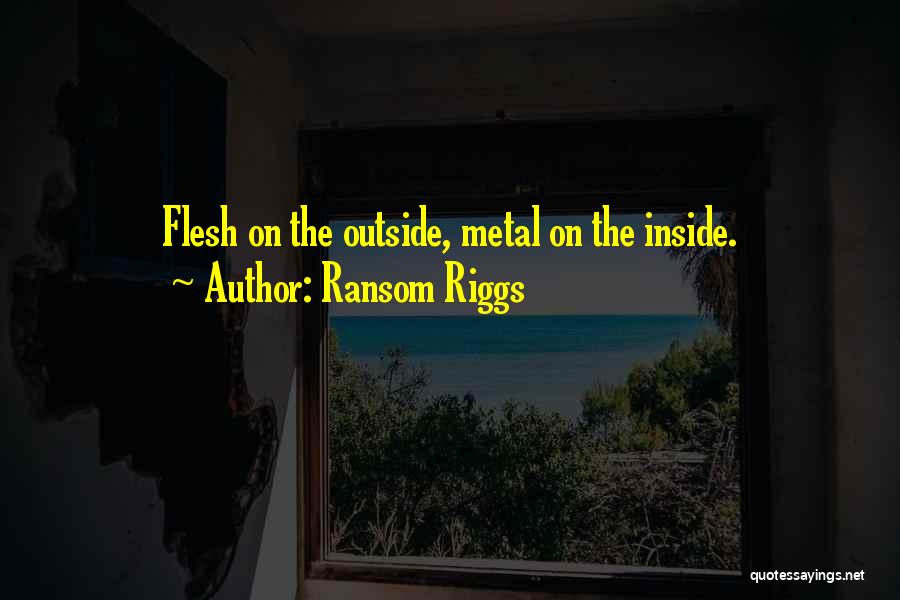 Ransom Riggs Quotes: Flesh On The Outside, Metal On The Inside.