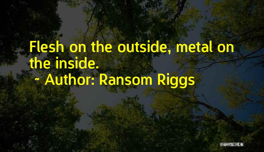 Ransom Riggs Quotes: Flesh On The Outside, Metal On The Inside.
