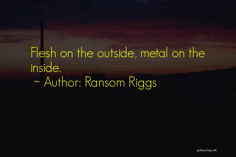 Ransom Riggs Quotes: Flesh On The Outside, Metal On The Inside.
