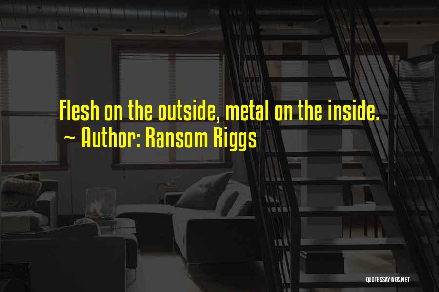 Ransom Riggs Quotes: Flesh On The Outside, Metal On The Inside.