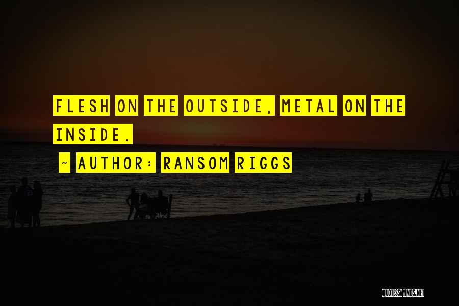 Ransom Riggs Quotes: Flesh On The Outside, Metal On The Inside.
