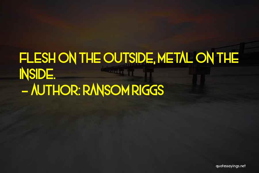 Ransom Riggs Quotes: Flesh On The Outside, Metal On The Inside.