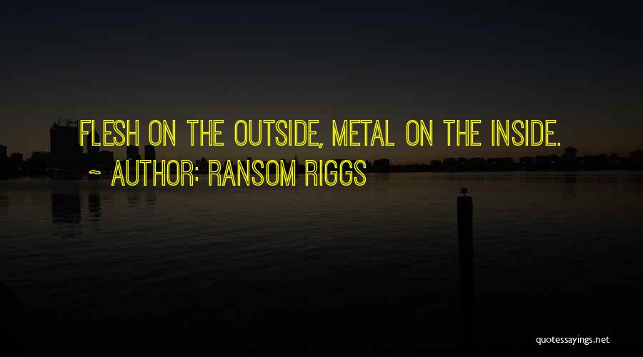 Ransom Riggs Quotes: Flesh On The Outside, Metal On The Inside.