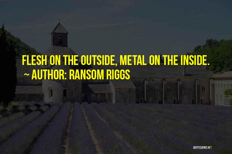 Ransom Riggs Quotes: Flesh On The Outside, Metal On The Inside.