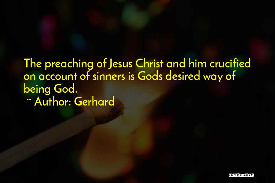 Gerhard Quotes: The Preaching Of Jesus Christ And Him Crucified On Account Of Sinners Is Gods Desired Way Of Being God.