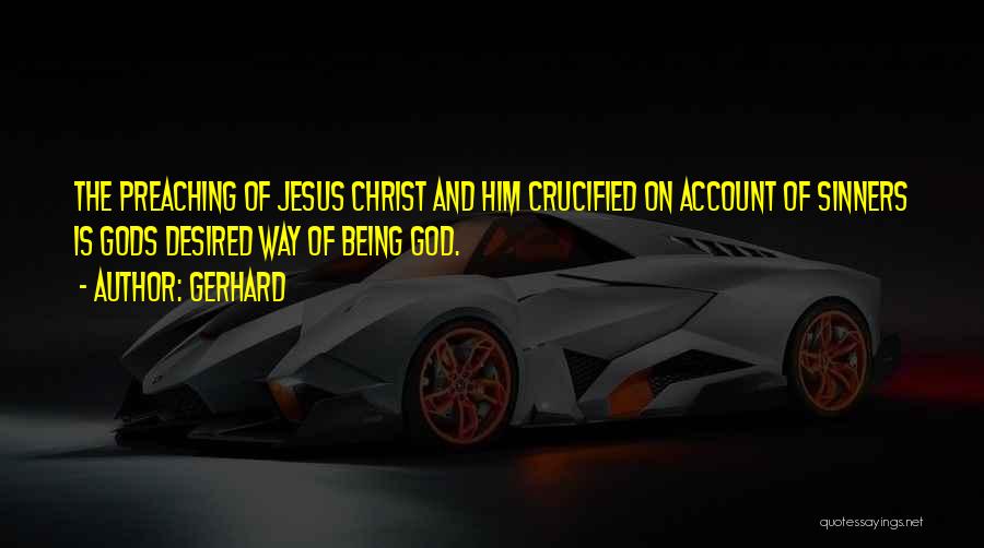 Gerhard Quotes: The Preaching Of Jesus Christ And Him Crucified On Account Of Sinners Is Gods Desired Way Of Being God.