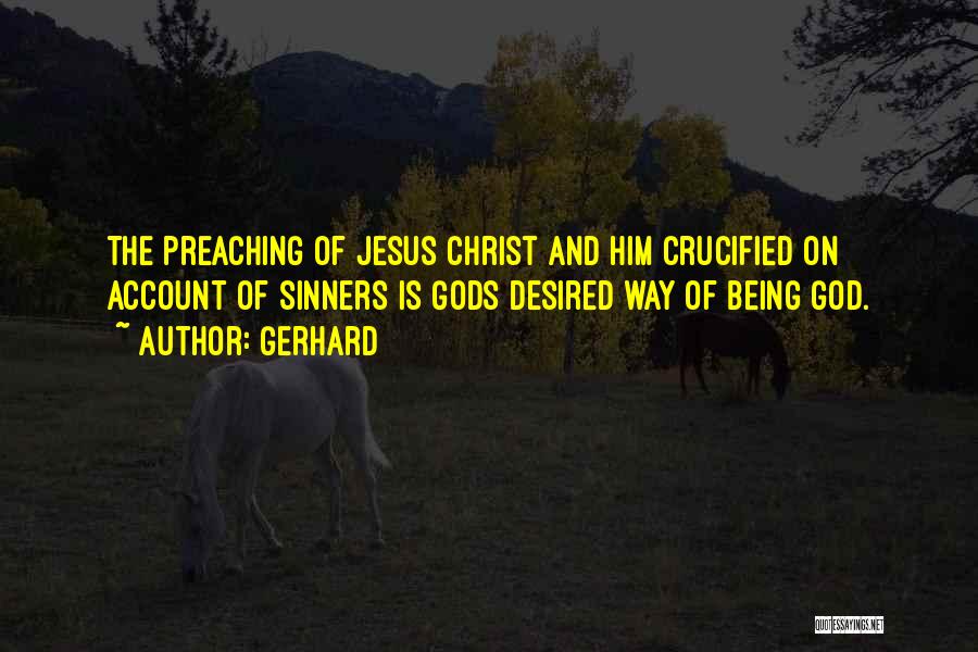 Gerhard Quotes: The Preaching Of Jesus Christ And Him Crucified On Account Of Sinners Is Gods Desired Way Of Being God.