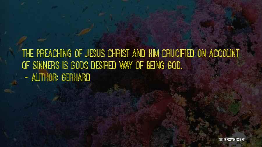 Gerhard Quotes: The Preaching Of Jesus Christ And Him Crucified On Account Of Sinners Is Gods Desired Way Of Being God.
