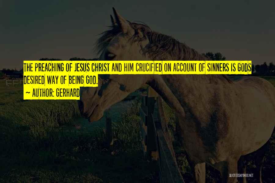 Gerhard Quotes: The Preaching Of Jesus Christ And Him Crucified On Account Of Sinners Is Gods Desired Way Of Being God.