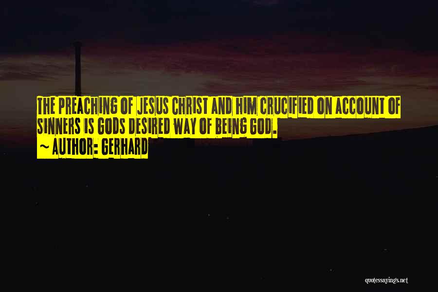 Gerhard Quotes: The Preaching Of Jesus Christ And Him Crucified On Account Of Sinners Is Gods Desired Way Of Being God.